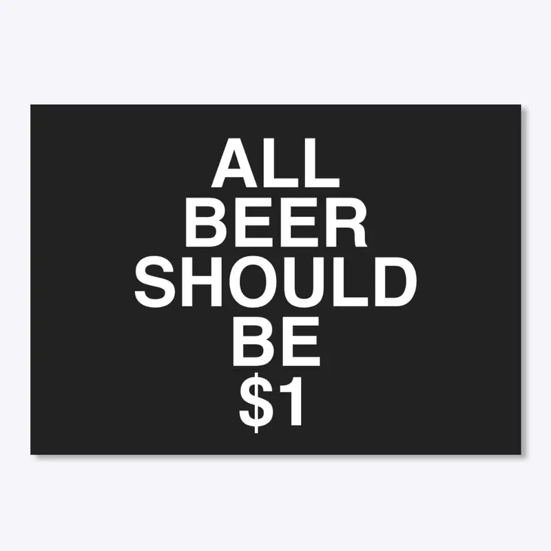 All Beer Should Be $1 (WHITE Text)